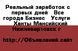 Реальный заработок с первых дней - Все города Бизнес » Услуги   . Ханты-Мансийский,Нижневартовск г.